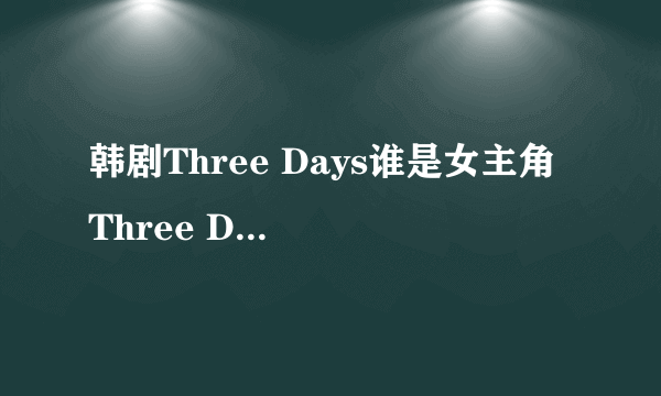 韩剧Three Days谁是女主角 Three Days之后接档什么剧