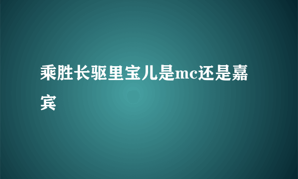 乘胜长驱里宝儿是mc还是嘉宾