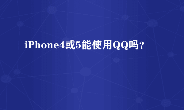 iPhone4或5能使用QQ吗？