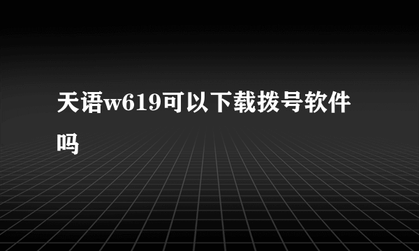 天语w619可以下载拨号软件吗