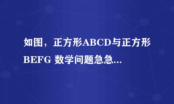 如图，正方形ABCD与正方形BEFG 数学问题急急急急急急！！！！