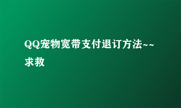 QQ宠物宽带支付退订方法~~求救