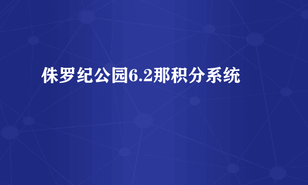 侏罗纪公园6.2那积分系统