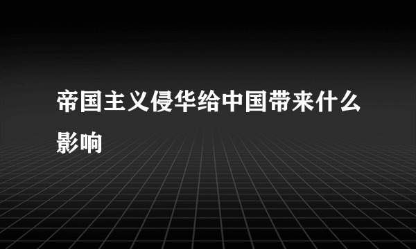 帝国主义侵华给中国带来什么影响