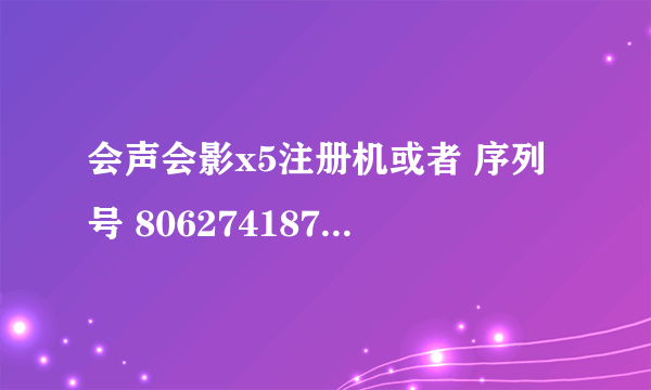 会声会影x5注册机或者 序列号 806274187注册码，