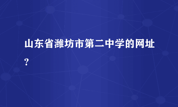 山东省潍坊市第二中学的网址？