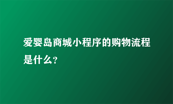 爱婴岛商城小程序的购物流程是什么？