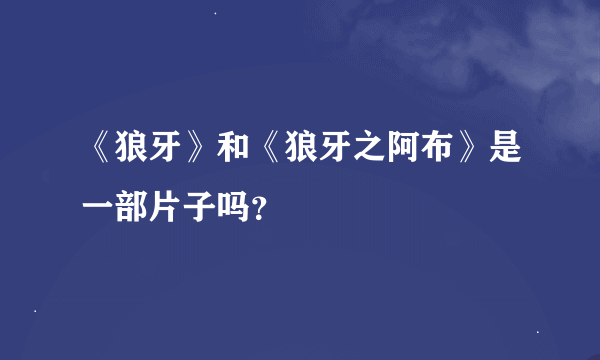 《狼牙》和《狼牙之阿布》是一部片子吗？