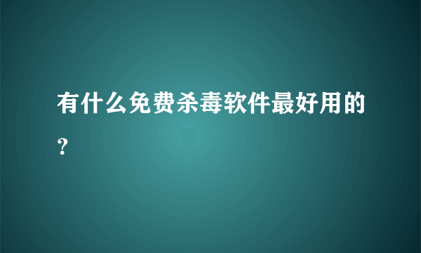 有什么免费杀毒软件最好用的？