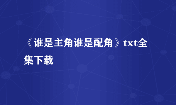 《谁是主角谁是配角》txt全集下载