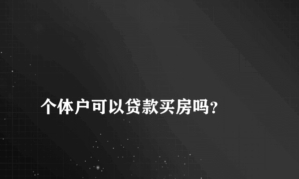 
个体户可以贷款买房吗？
