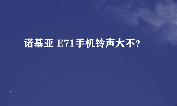 诺基亚 E71手机铃声大不？