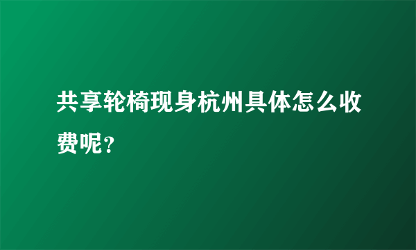 共享轮椅现身杭州具体怎么收费呢？