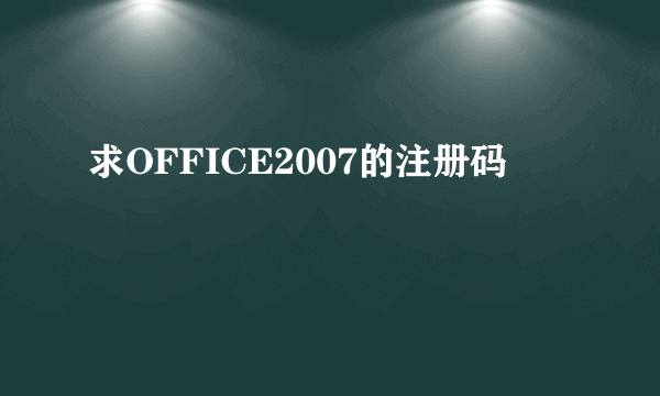 求OFFICE2007的注册码