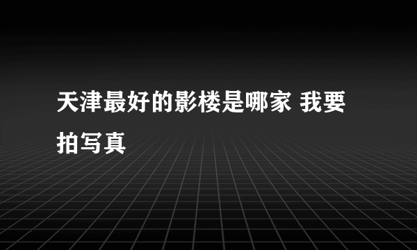 天津最好的影楼是哪家 我要拍写真