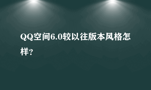 QQ空间6.0较以往版本风格怎样？