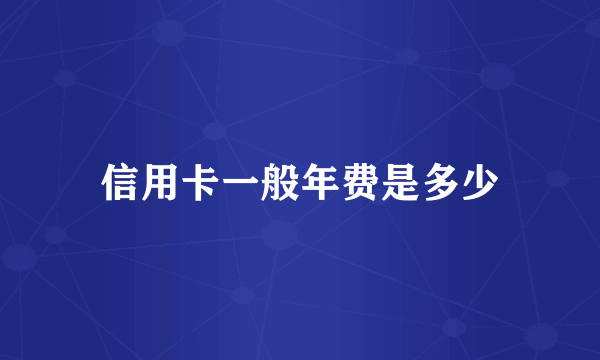 信用卡一般年费是多少