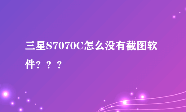 三星S7070C怎么没有截图软件？？？