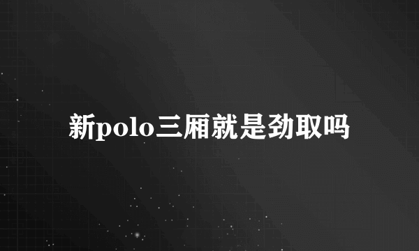 新polo三厢就是劲取吗