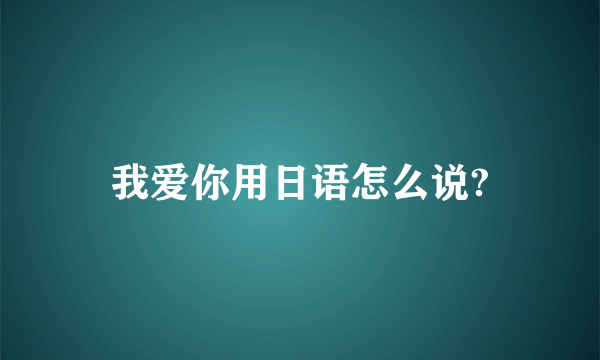 我爱你用日语怎么说?