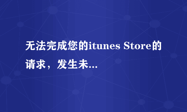 无法完成您的itunes Store的请求，发生未知错误（310）怎么回事啊？