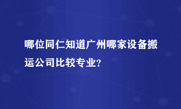 哪位同仁知道广州哪家设备搬运公司比较专业？