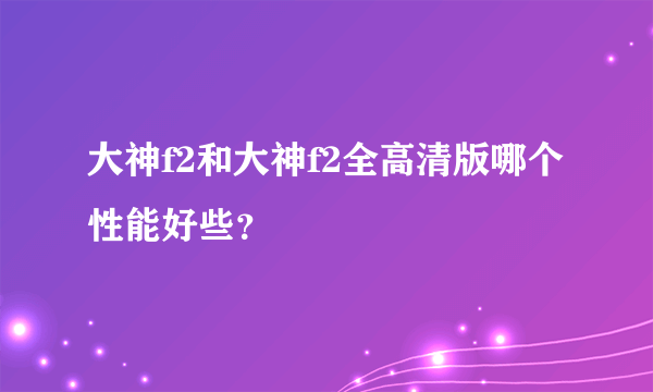 大神f2和大神f2全高清版哪个性能好些？