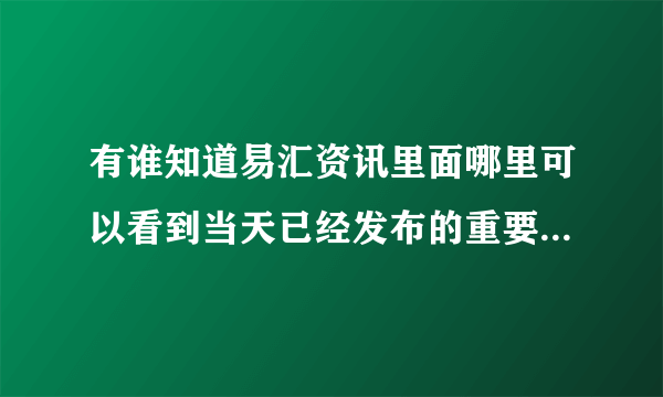 有谁知道易汇资讯里面哪里可以看到当天已经发布的重要数据的结果？