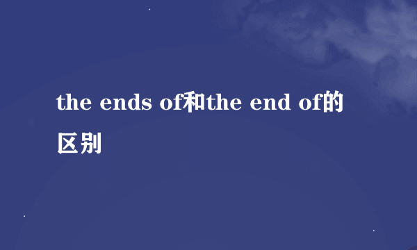 the ends of和the end of的区别