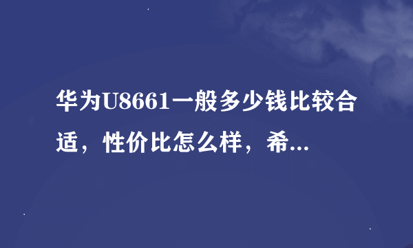 华为U8661一般多少钱比较合适，性价比怎么样，希望用过的可以帮下忙！