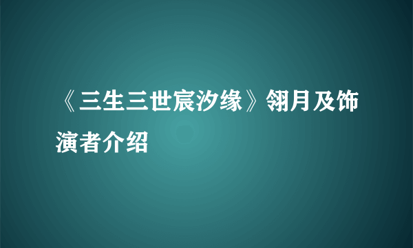 《三生三世宸汐缘》翎月及饰演者介绍