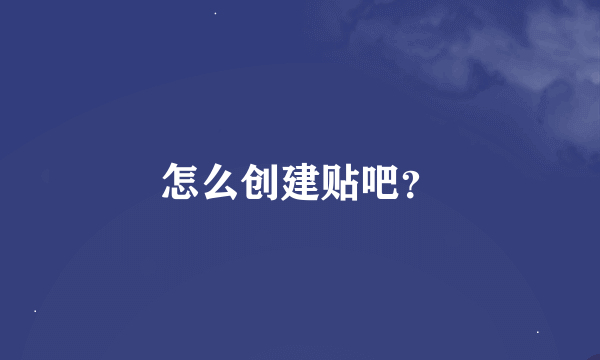 怎么创建贴吧？