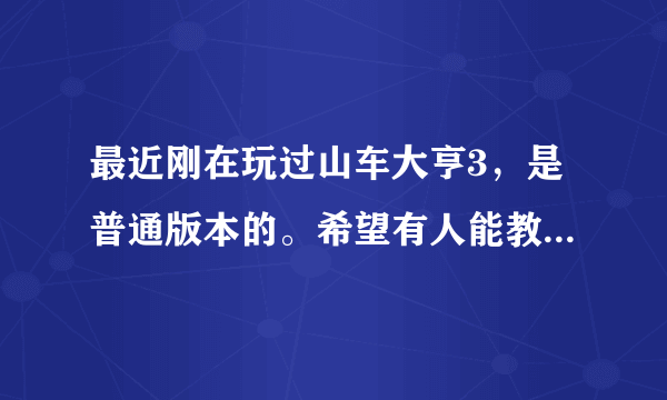 最近刚在玩过山车大亨3，是普通版本的。希望有人能教我怎么玩，最好能给出点好的过山车轨道的设计图纸。