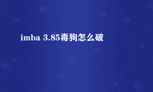 imba 3.85毒狗怎么破