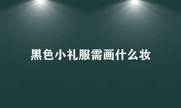 黑色小礼服需画什么妆