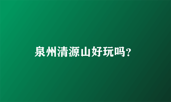 泉州清源山好玩吗？