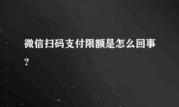 微信扫码支付限额是怎么回事？