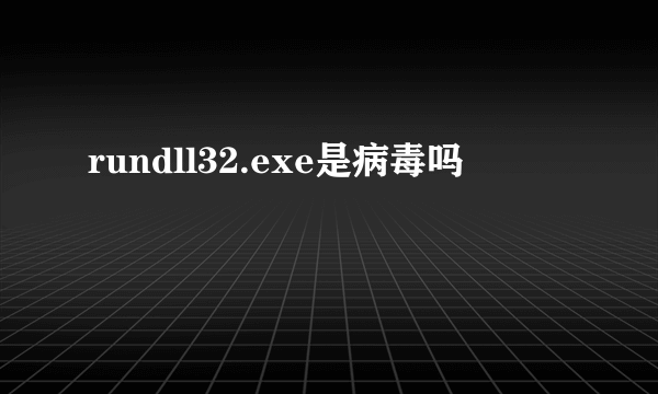 rundll32.exe是病毒吗