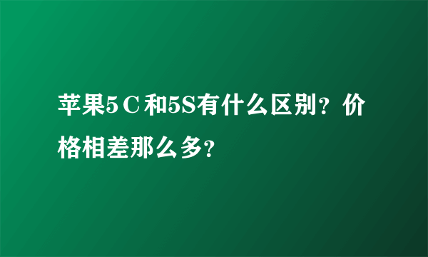 苹果5Ｃ和5S有什么区别？价格相差那么多？