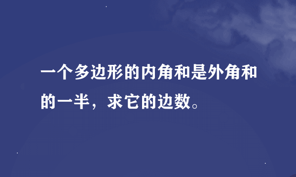 一个多边形的内角和是外角和的一半，求它的边数。