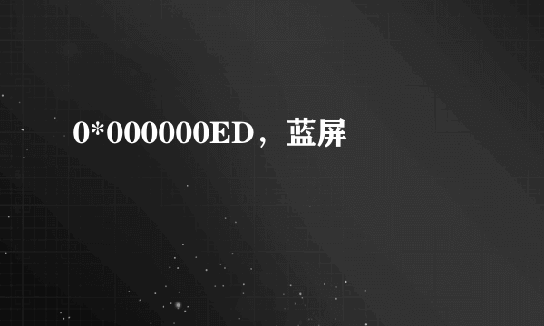 0*000000ED，蓝屏