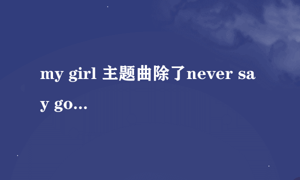 my girl 主题曲除了never say goodbye 还有哪些？