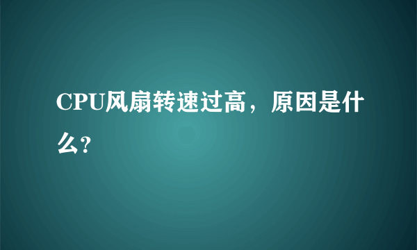 CPU风扇转速过高，原因是什么？