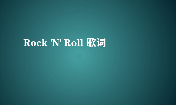 Rock 'N' Roll 歌词