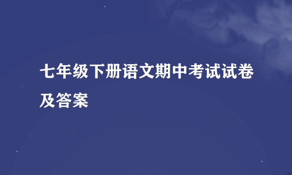 七年级下册语文期中考试试卷及答案