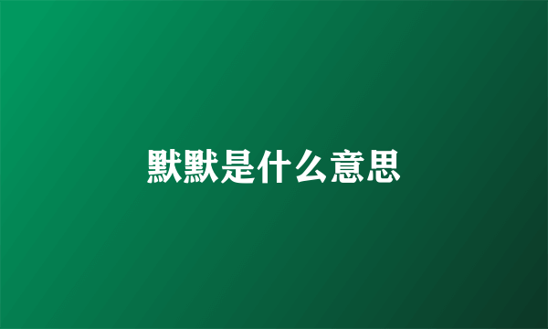 默默是什么意思