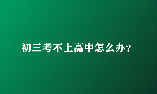 初三考不上高中怎么办？