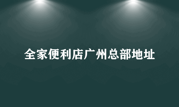 全家便利店广州总部地址