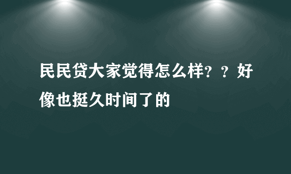 民民贷大家觉得怎么样？？好像也挺久时间了的