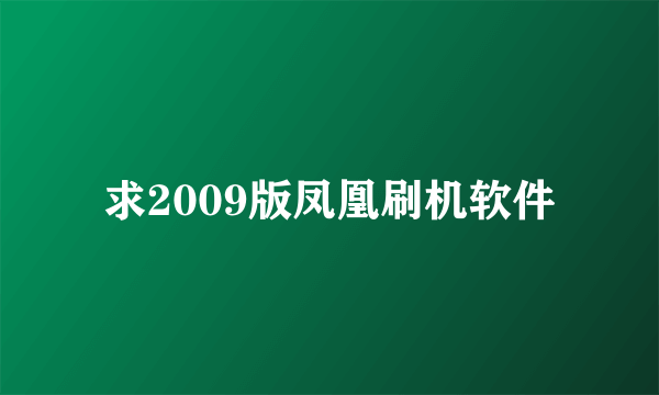 求2009版凤凰刷机软件